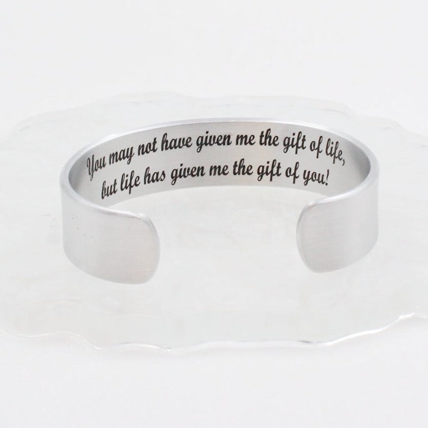 You may not have given me the gift of life, but life has given me the gift of you! Inspirational Cuff